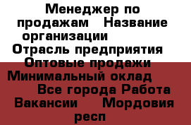 Менеджер по продажам › Название организации ­ Ulmart › Отрасль предприятия ­ Оптовые продажи › Минимальный оклад ­ 45 000 - Все города Работа » Вакансии   . Мордовия респ.